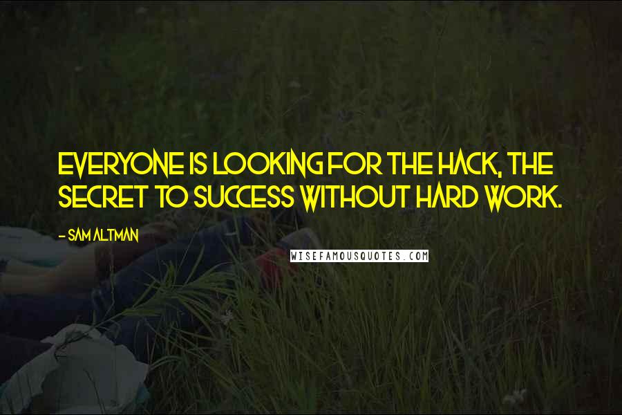 Sam Altman quotes: Everyone is looking for the hack, the secret to success without hard work.