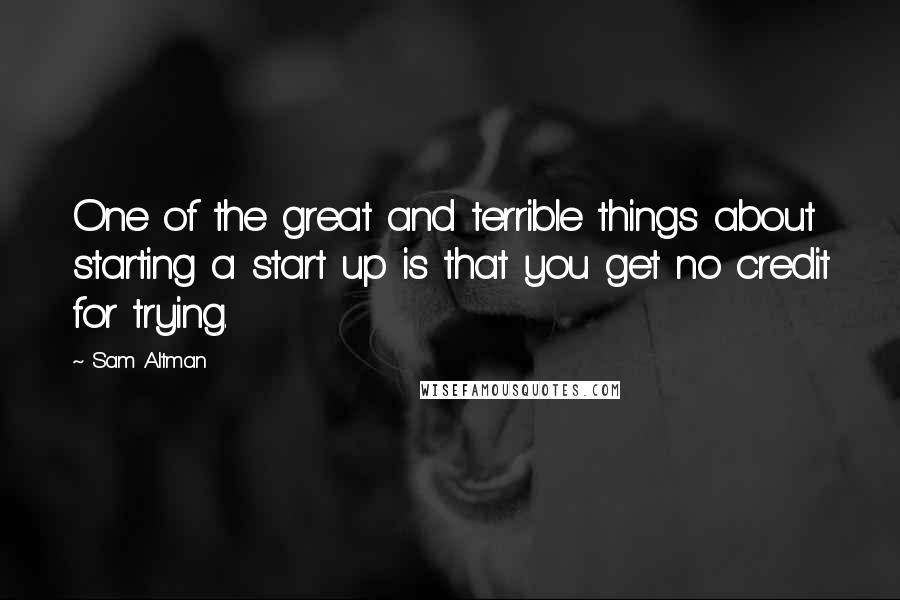 Sam Altman quotes: One of the great and terrible things about starting a start up is that you get no credit for trying.