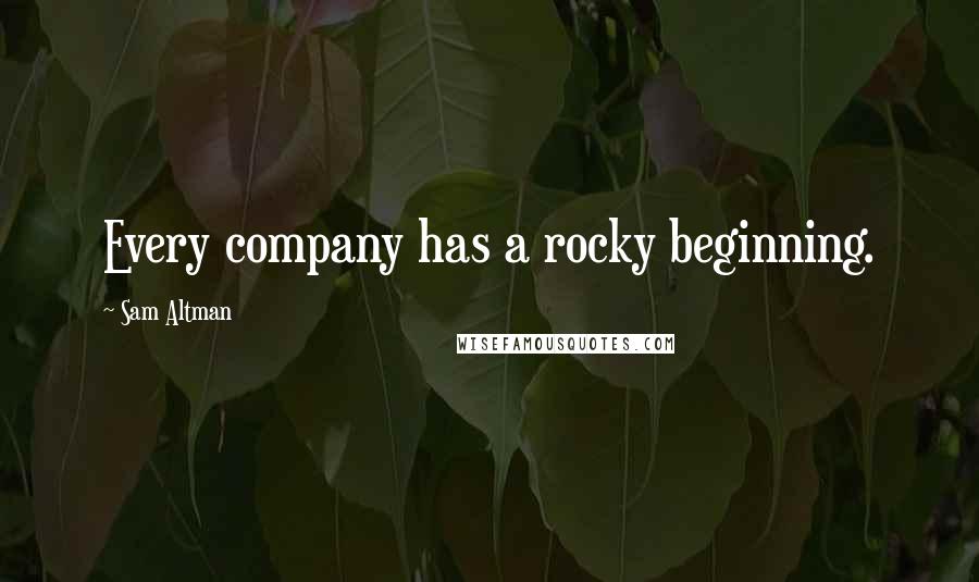 Sam Altman quotes: Every company has a rocky beginning.