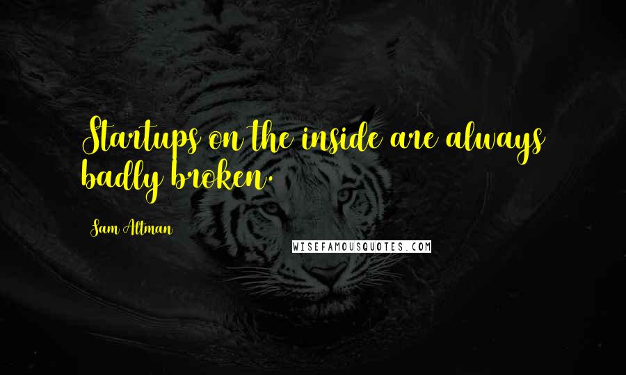 Sam Altman quotes: Startups on the inside are always badly broken.