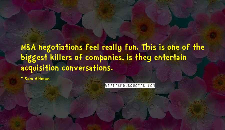 Sam Altman quotes: M&A negotiations feel really fun. This is one of the biggest killers of companies, is they entertain acquisition conversations.