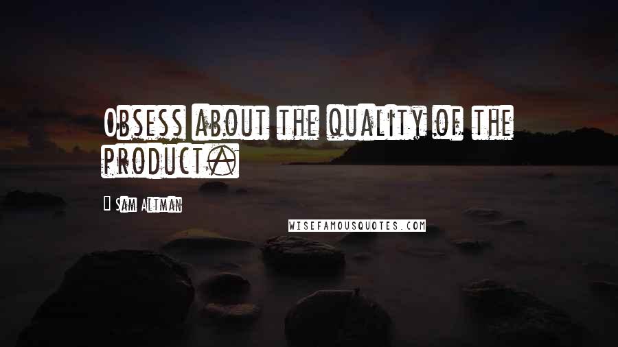 Sam Altman quotes: Obsess about the quality of the product.