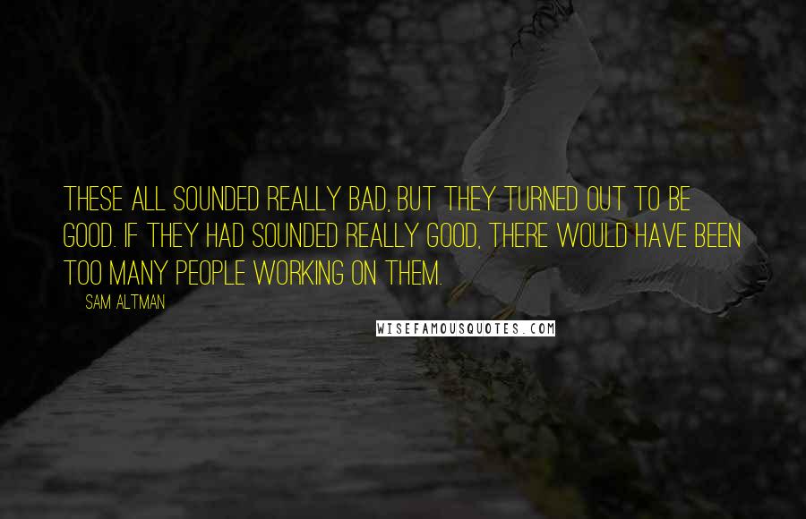 Sam Altman quotes: These all sounded really bad, but they turned out to be good. If they had sounded really good, there would have been too many people working on them.