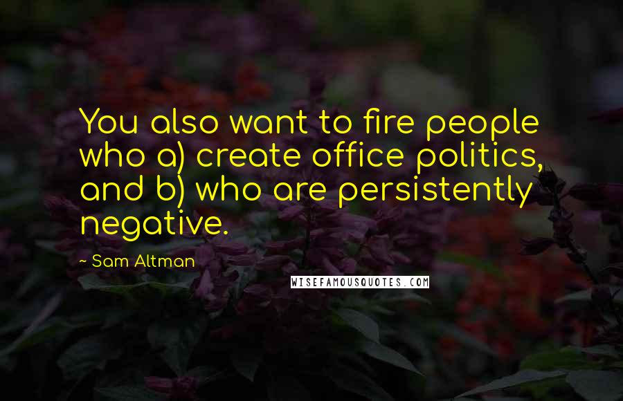 Sam Altman quotes: You also want to fire people who a) create office politics, and b) who are persistently negative.