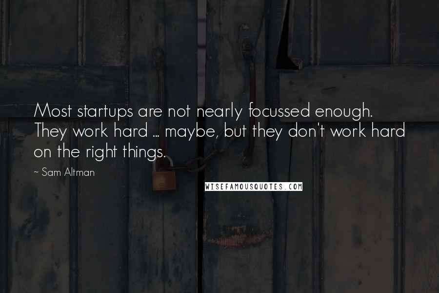 Sam Altman quotes: Most startups are not nearly focussed enough. They work hard ... maybe, but they don't work hard on the right things.