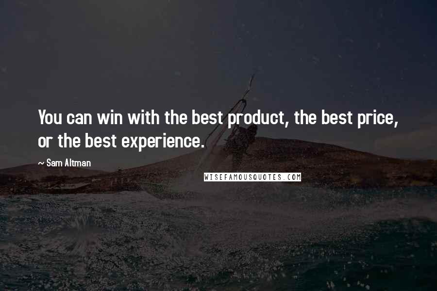 Sam Altman quotes: You can win with the best product, the best price, or the best experience.