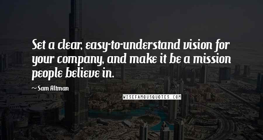 Sam Altman quotes: Set a clear, easy-to-understand vision for your company, and make it be a mission people believe in.