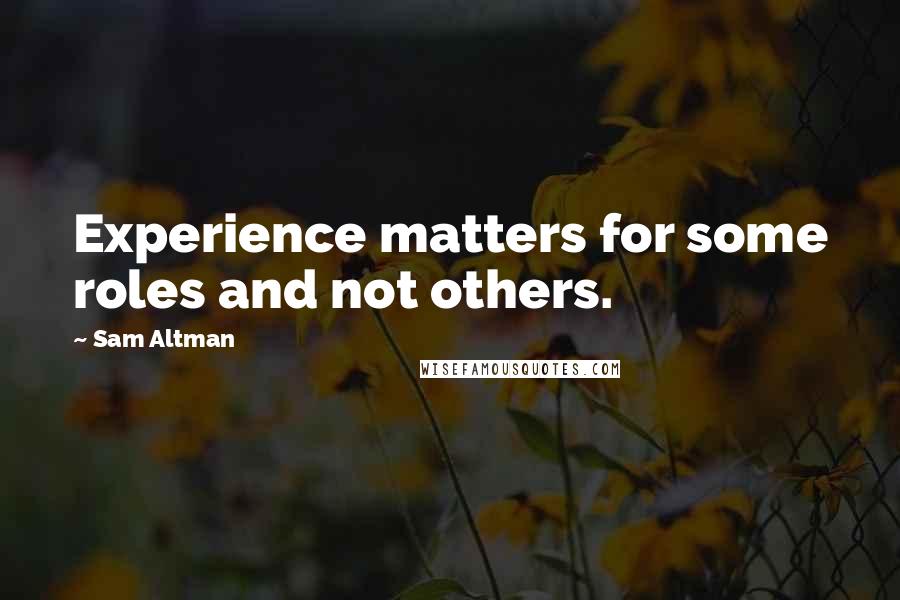 Sam Altman quotes: Experience matters for some roles and not others.