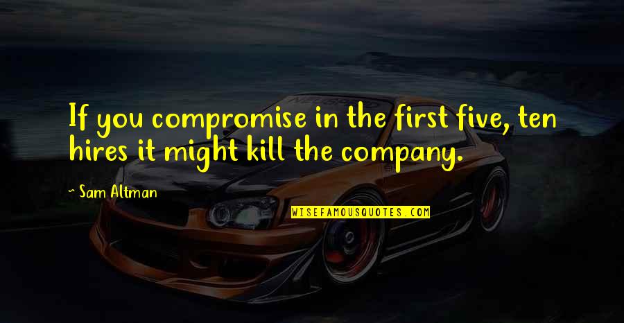 Sam Altman Quotes By Sam Altman: If you compromise in the first five, ten