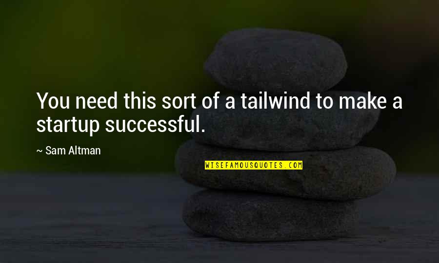 Sam Altman Quotes By Sam Altman: You need this sort of a tailwind to