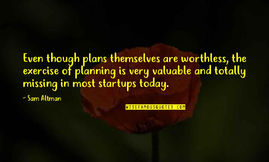 Sam Altman Quotes By Sam Altman: Even though plans themselves are worthless, the exercise