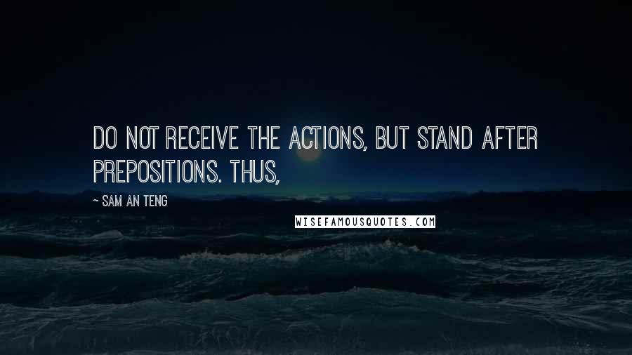 Sam An Teng quotes: do not receive the actions, but stand after prepositions. Thus,