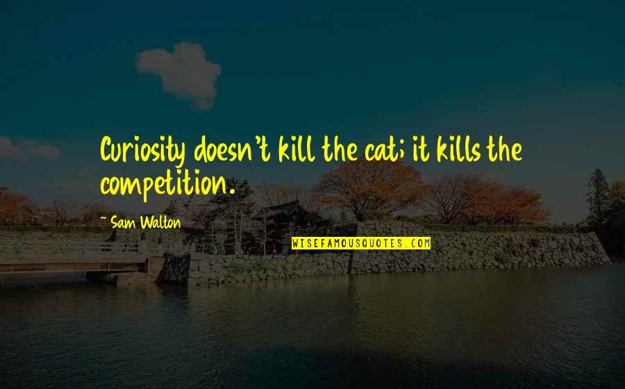Sam And Cat Quotes By Sam Walton: Curiosity doesn't kill the cat; it kills the