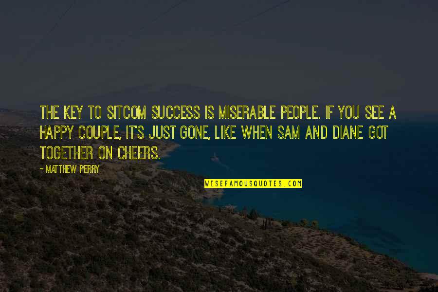 Sam And Diane Quotes By Matthew Perry: The key to sitcom success is miserable people.