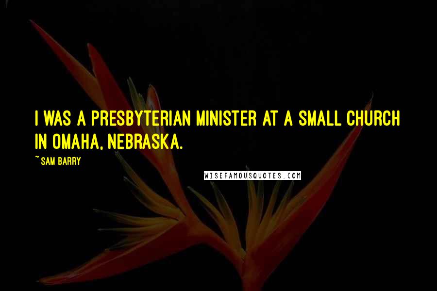 Sam Barry quotes: I was a Presbyterian minister at a small church in Omaha, Nebraska.
