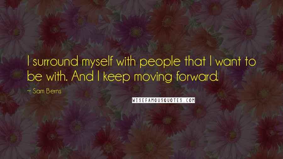 Sam Berns quotes: I surround myself with people that I want to be with. And I keep moving forward.