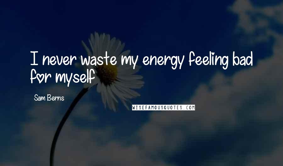 Sam Berns quotes: I never waste my energy feeling bad for myself