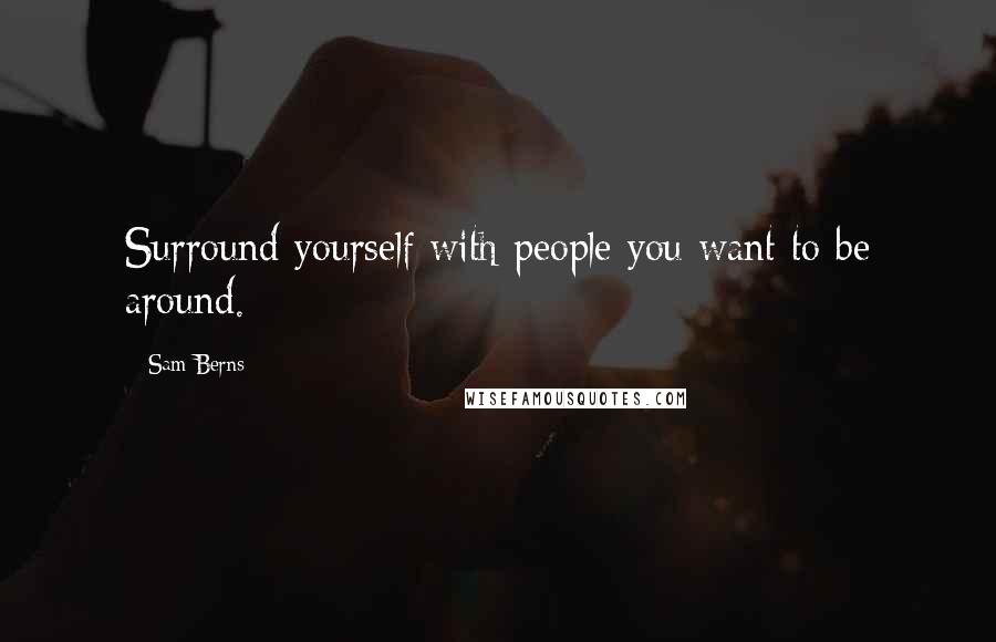 Sam Berns quotes: Surround yourself with people you want to be around.