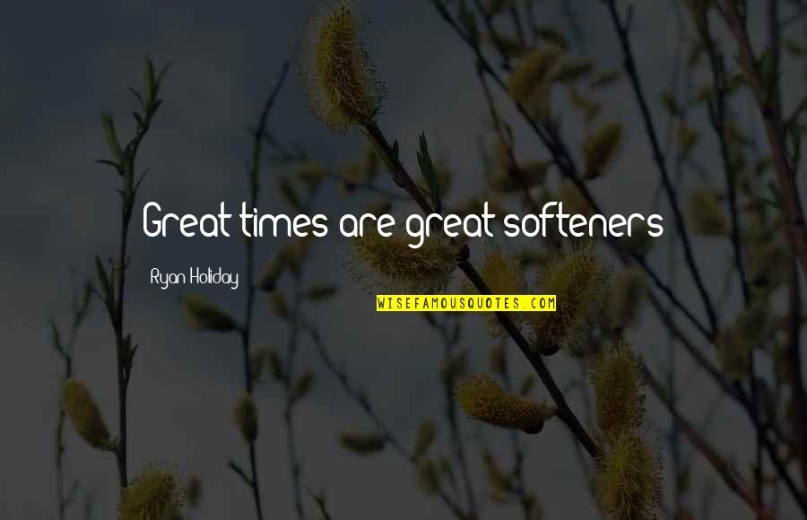 Sam Braddock Quotes By Ryan Holiday: Great times are great softeners
