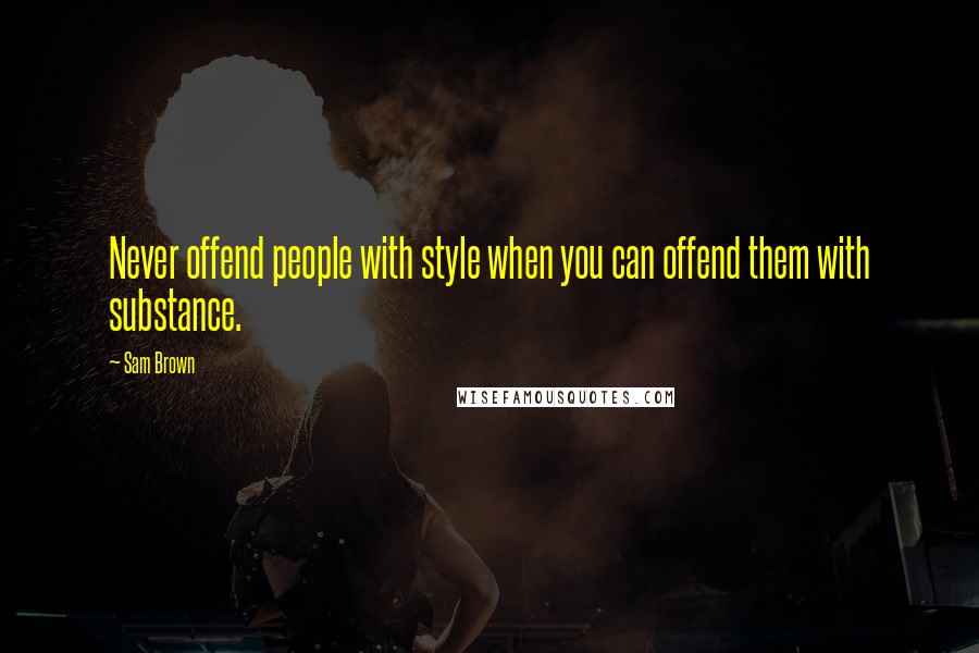 Sam Brown quotes: Never offend people with style when you can offend them with substance.
