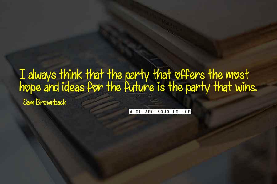 Sam Brownback quotes: I always think that the party that offers the most hope and ideas for the future is the party that wins. Sam Brownback quotes: I always think that the party that offers the most hope and ideas for the future is the party that wins.