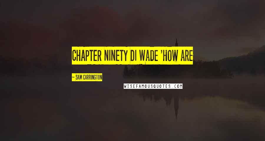 Sam Carrington quotes: CHAPTER NINETY DI Wade 'How are