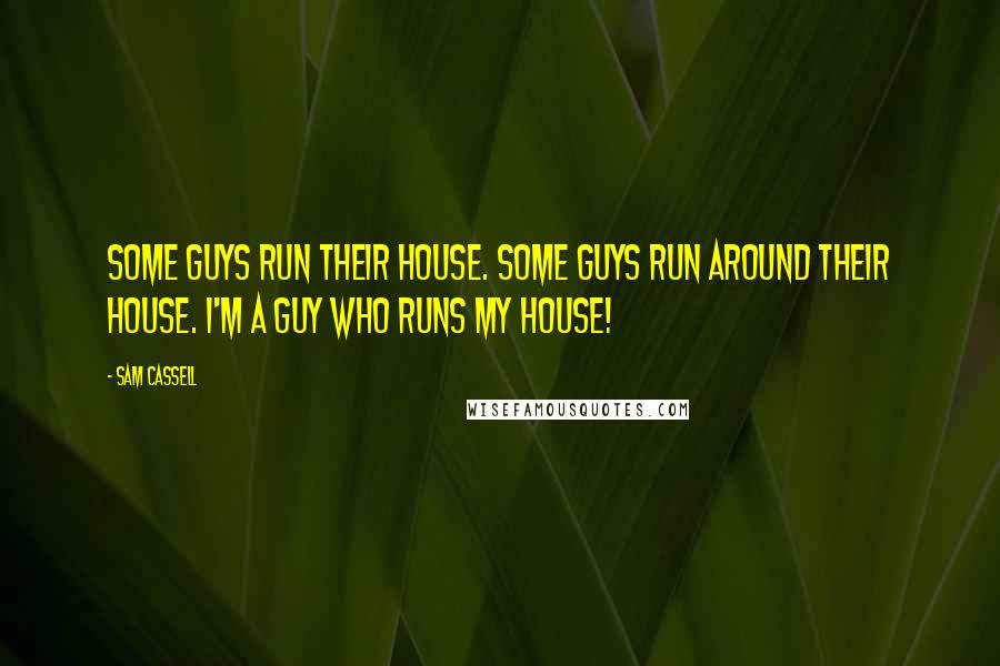 Sam Cassell quotes: Some guys run their house. Some guys run around their house. I'm a guy who runs my house!