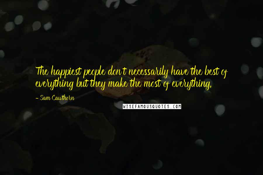 Sam Cawthorn quotes: The happiest people don't necessarily have the best of everything but they make the most of everything.