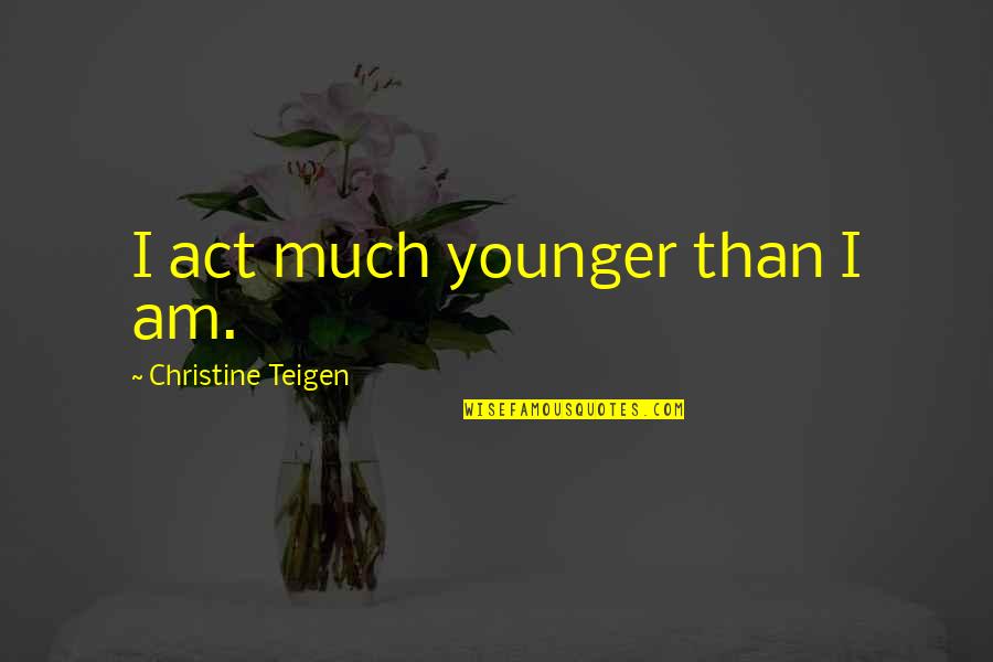 Sam Chand Quotes By Christine Teigen: I act much younger than I am.