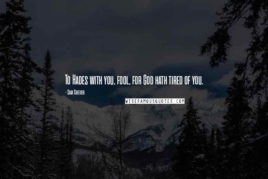 Sam Cheever quotes: To Hades with you, fool, for God hath tired of you.