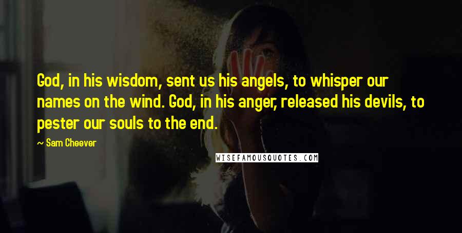 Sam Cheever quotes: God, in his wisdom, sent us his angels, to whisper our names on the wind. God, in his anger, released his devils, to pester our souls to the end.