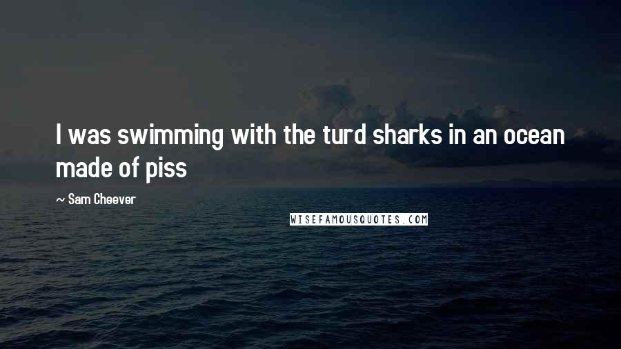 Sam Cheever quotes: I was swimming with the turd sharks in an ocean made of piss