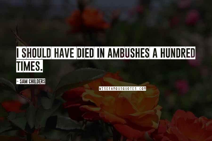 Sam Childers quotes: I should have died in ambushes a hundred times.