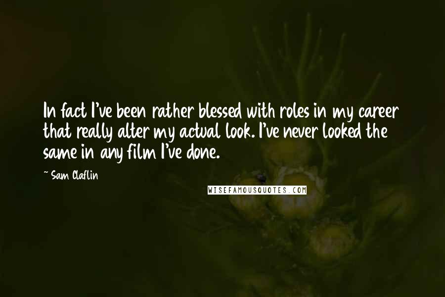 Sam Claflin quotes: In fact I've been rather blessed with roles in my career that really alter my actual look. I've never looked the same in any film I've done.