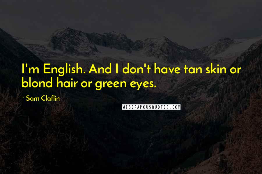 Sam Claflin quotes: I'm English. And I don't have tan skin or blond hair or green eyes.