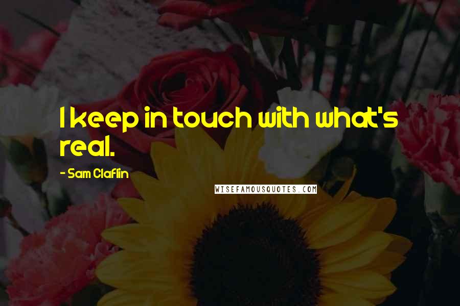 Sam Claflin quotes: I keep in touch with what's real.