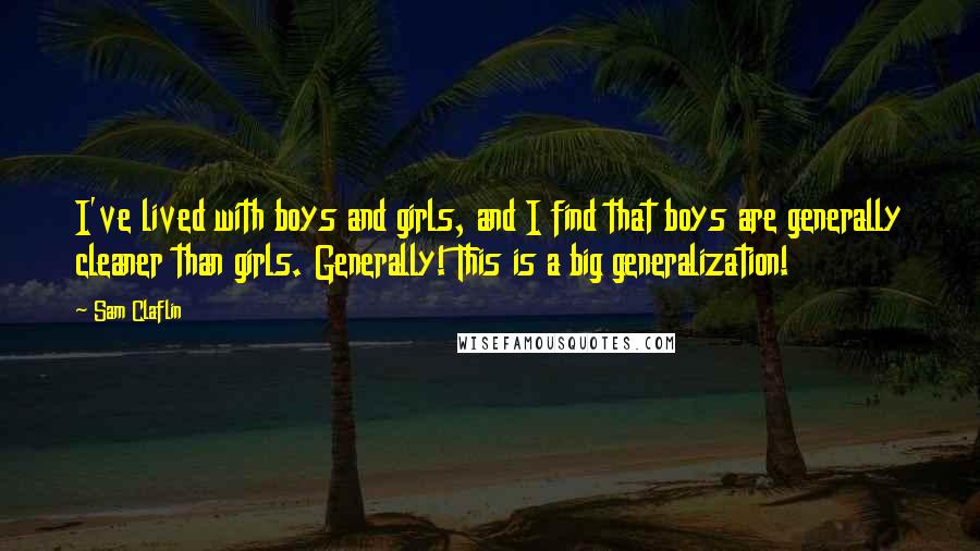 Sam Claflin quotes: I've lived with boys and girls, and I find that boys are generally cleaner than girls. Generally! This is a big generalization!