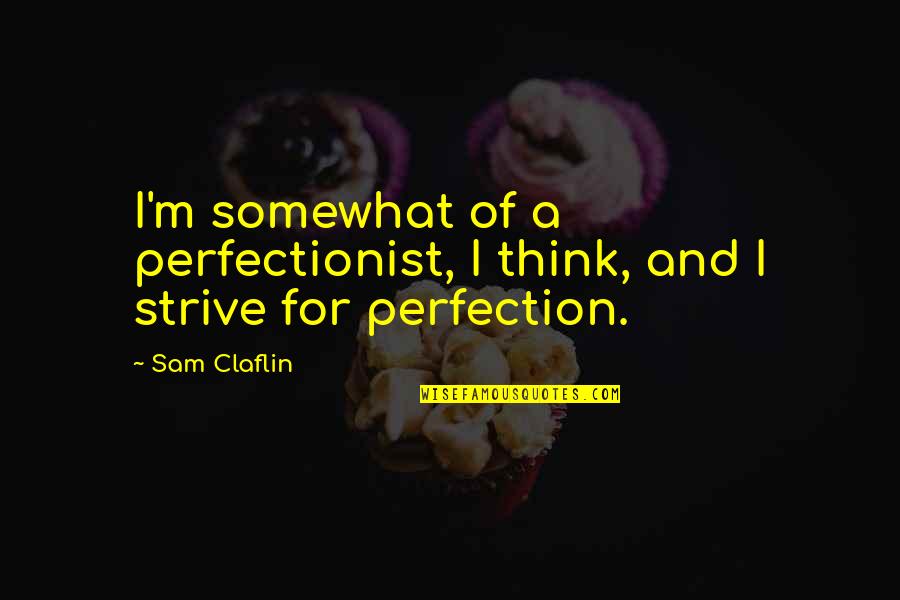 Sam Claflin Quotes By Sam Claflin: I'm somewhat of a perfectionist, I think, and