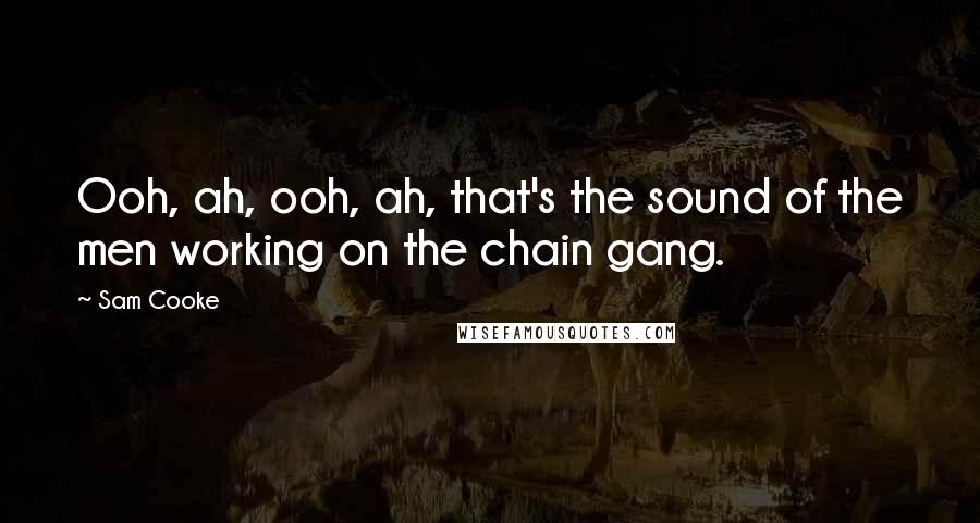 Sam Cooke quotes: Ooh, ah, ooh, ah, that's the sound of the men working on the chain gang.
