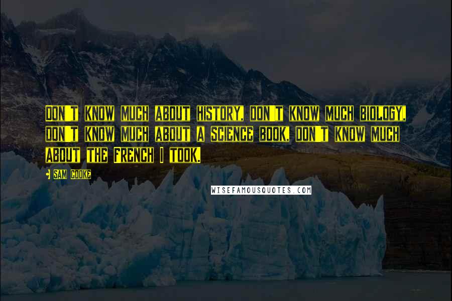 Sam Cooke quotes: Don't know much about history, don't know much biology, don't know much about a science book, don't know much about the French I took. Sam Cooke quotes: Don't know much about history, don't know much biology, don't know much about a science book, don't know much about the French I took.