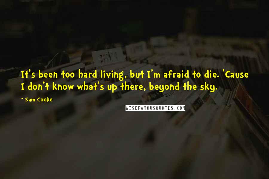 Sam Cooke quotes: It's been too hard living, but I'm afraid to die. 'Cause I don't know what's up there, beyond the sky.