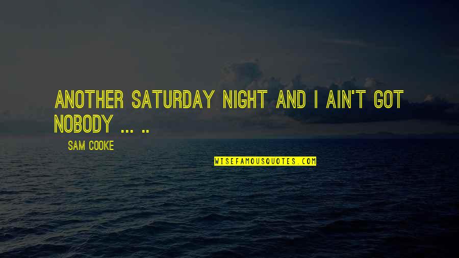 Sam Cooke Quotes By Sam Cooke: Another Saturday night and I ain't got nobody