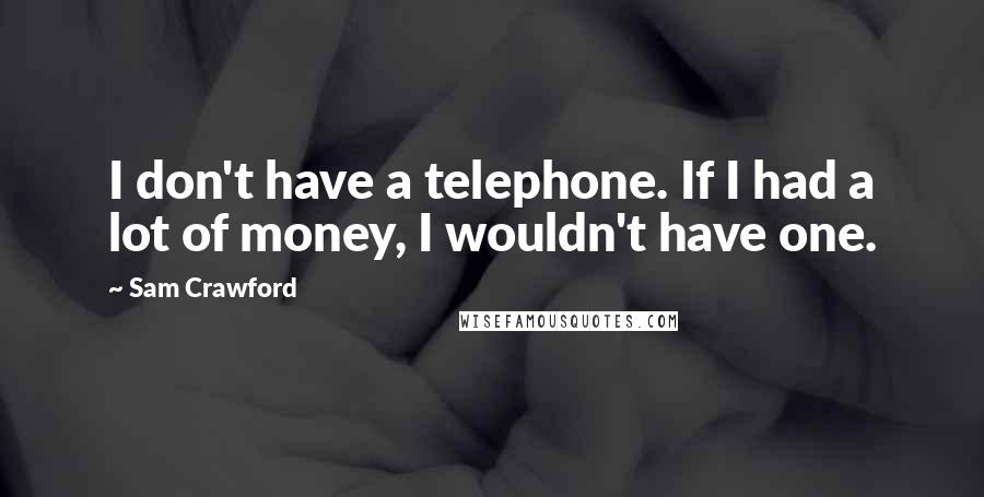 Sam Crawford quotes: I don't have a telephone. If I had a lot of money, I wouldn't have one.