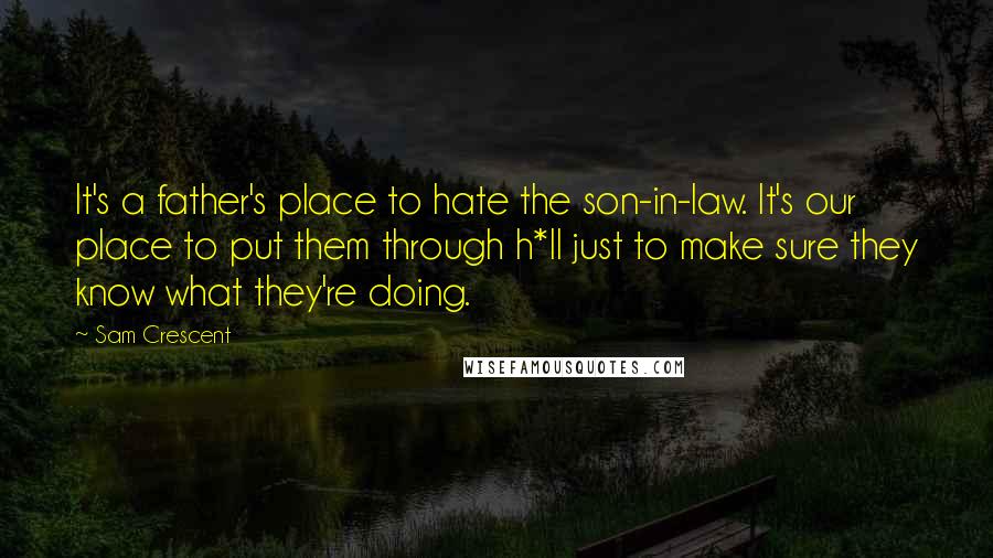 Sam Crescent quotes: It's a father's place to hate the son-in-law. It's our place to put them through h*ll just to make sure they know what they're doing.