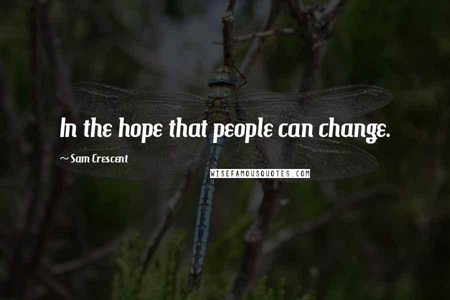 Sam Crescent quotes: In the hope that people can change.
