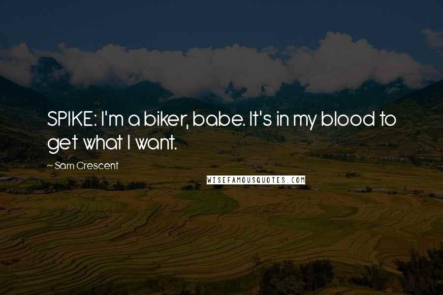 Sam Crescent quotes: SPIKE: I'm a biker, babe. It's in my blood to get what I want.