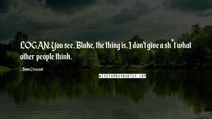 Sam Crescent quotes: LOGAN: You see, Blake, the thing is, I don't give a sh*t what other people think.