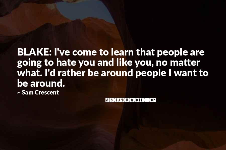 Sam Crescent quotes: BLAKE: I've come to learn that people are going to hate you and like you, no matter what. I'd rather be around people I want to be around.