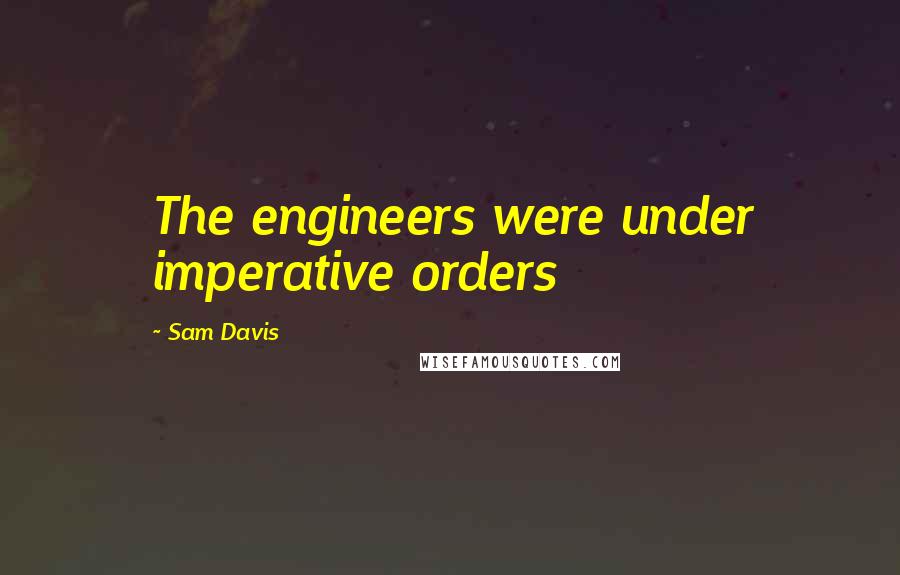 Sam Davis quotes: The engineers were under imperative orders