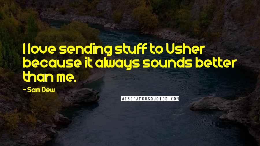 Sam Dew quotes: I love sending stuff to Usher because it always sounds better than me.